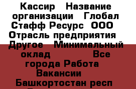 Кассир › Название организации ­ Глобал Стафф Ресурс, ООО › Отрасль предприятия ­ Другое › Минимальный оклад ­ 25 000 - Все города Работа » Вакансии   . Башкортостан респ.,Баймакский р-н